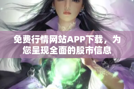 免費行情網(wǎng)站APP下載，為您呈現(xiàn)全面的股市信息