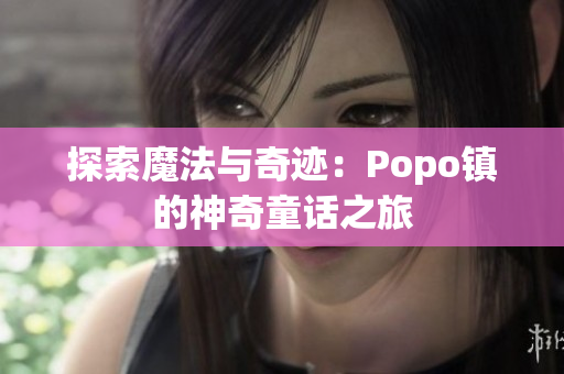 探索魔法與奇跡：Popo鎮(zhèn)的神奇童話之旅