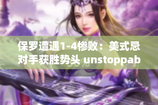 保羅遭遇1-4慘?。好朗郊蓪?duì)手獲勝勢(shì)頭 unstoppable
