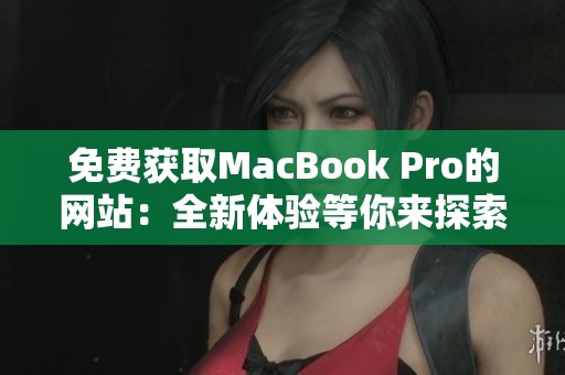 免費(fèi)獲取MacBook Pro的網(wǎng)站：全新體驗(yàn)等你來(lái)探索