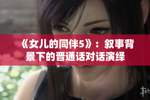 《女兒的同伴5》：敘事背景下的晉通話對(duì)話演繹