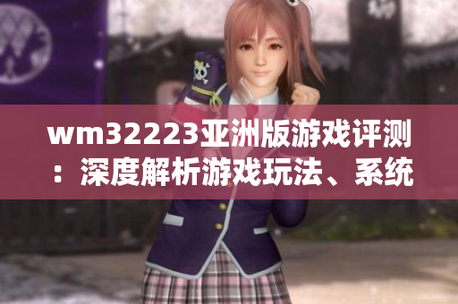 wm32223亞洲版游戲評(píng)測(cè)：深度解析游戲玩法、系統(tǒng)設(shè)定與游戲體驗(yàn)