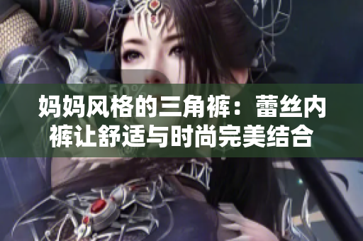 媽媽風格的三角褲：蕾絲內褲讓舒適與時尚完美結合