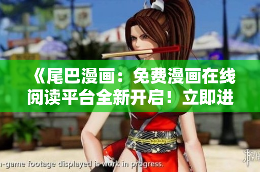 《尾巴漫畫：免費漫畫在線閱讀平臺全新開啟！立即進入，暢享精彩漫畫世界！》