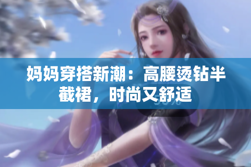 媽媽穿搭新潮：高腰燙鉆半截裙，時尚又舒適