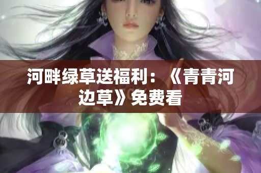 河畔綠草送福利：《青青河邊草》免費(fèi)看