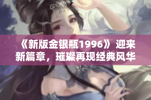 《新版金銀瓶1996》 迎來新篇章，璀璨再現經典風華