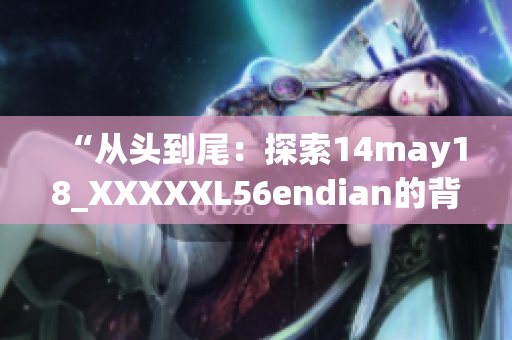 “從頭到尾：探索14may18_XXXXXL56endian的背后故事”