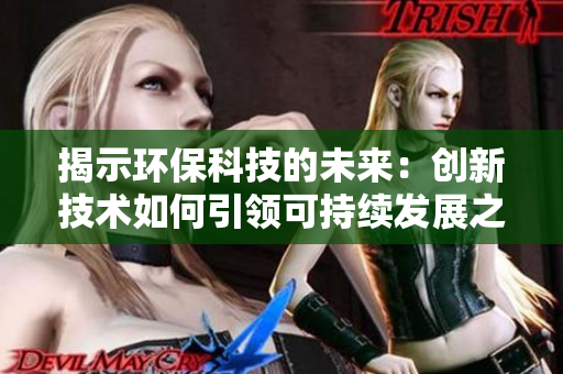 揭示環(huán)?？萍嫉奈磥恚簞?chuàng)新技術如何引領可持續(xù)發(fā)展之路