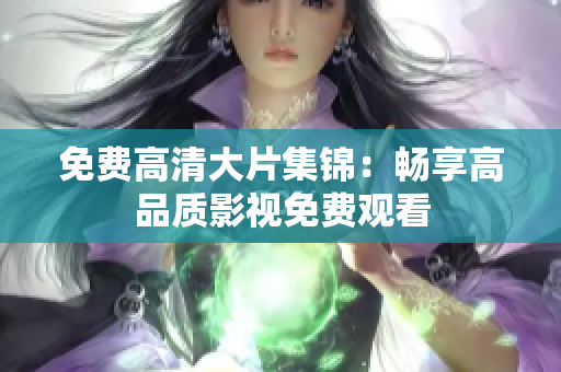 免費高清大片集錦：暢享高品質(zhì)影視免費觀看