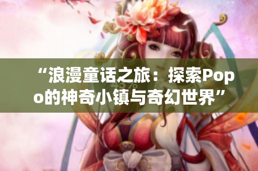 “浪漫童話之旅：探索Popo的神奇小鎮(zhèn)與奇幻世界”