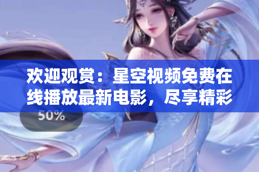歡迎觀賞：星空視頻免費在線播放最新電影，盡享精彩影視大片