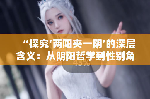 “探究‘兩陽夾一陰’的深層含義：從陰陽哲學到性別角色的理解”