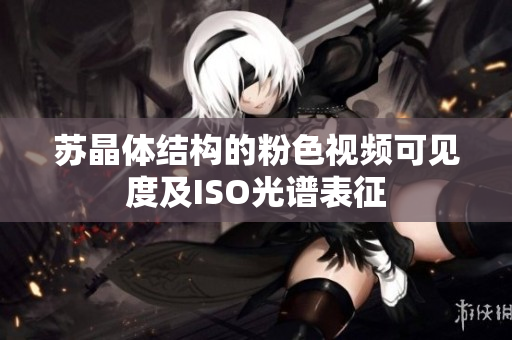 蘇晶體結(jié)構(gòu)的粉色視頻可見度及ISO光譜表征