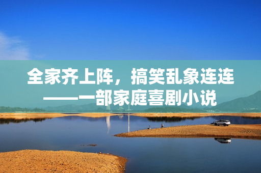 全家齊上陣，搞笑亂象連連——一部家庭喜劇小說