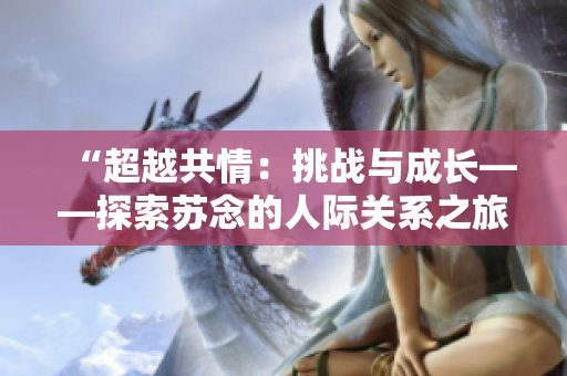 “超越共情：挑戰(zhàn)與成長——探索蘇念的人際關(guān)系之旅”
