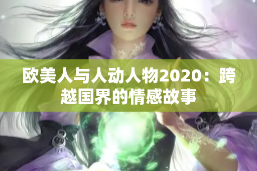 歐美人與人動人物2020：跨越國界的情感故事