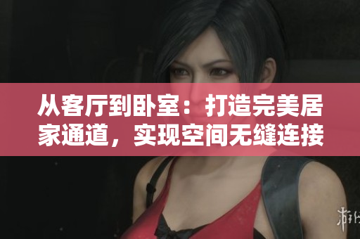 從客廳到臥室：打造完美居家通道，實現(xiàn)空間無縫連接