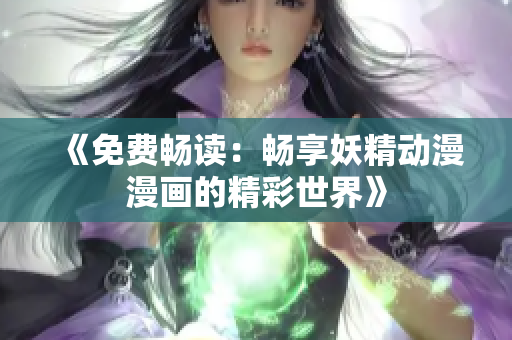 《免費(fèi)暢讀：暢享妖精動(dòng)漫漫畫的精彩世界》