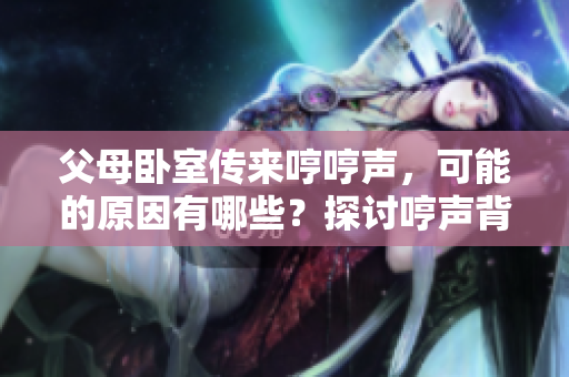 父母臥室傳來哼哼聲，可能的原因有哪些？探討哼聲背后的幾種可能解釋