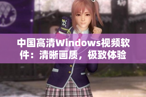 中國高清Windows視頻軟件：清晰畫質(zhì)，極致體驗