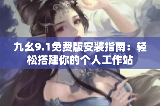 九幺9.1免費(fèi)版安裝指南：輕松搭建你的個(gè)人工作站
