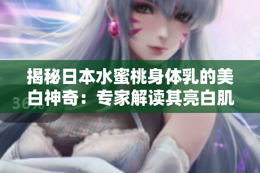 揭秘日本水蜜桃身體乳的美白神奇：專家解讀其亮白肌膚的秘密！