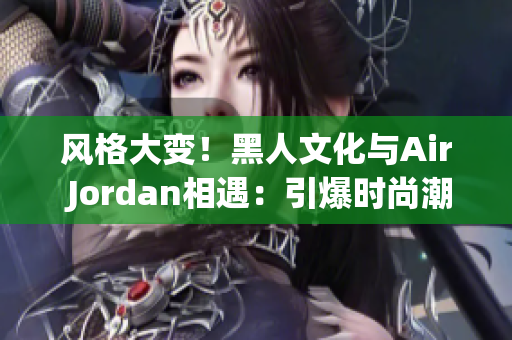 風格大變！黑人文化與Air Jordan相遇：引爆時尚潮流