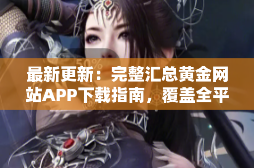 最新更新：完整匯總黃金網(wǎng)站APP下載指南，覆蓋全平臺及設備