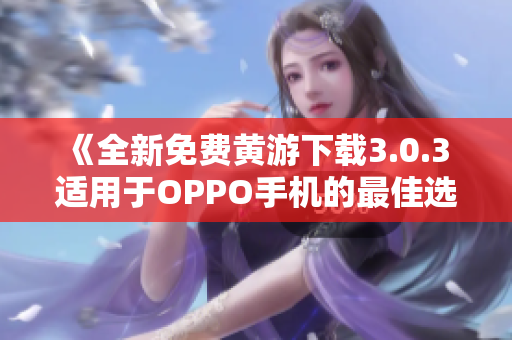 《全新免費(fèi)黃游下載3.0.3 適用于OPPO手機(jī)的最佳選擇》