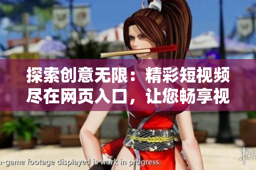 探索創(chuàng)意無限：精彩短視頻盡在網(wǎng)頁入口，讓您暢享視覺盛宴！