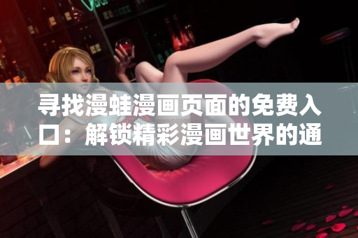 尋找漫蛙漫畫頁面的免費(fèi)入口：解鎖精彩漫畫世界的通道