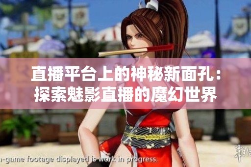 直播平臺上的神秘新面孔：探索魅影直播的魔幻世界