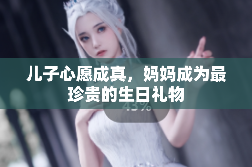 兒子心愿成真，媽媽成為最珍貴的生日禮物