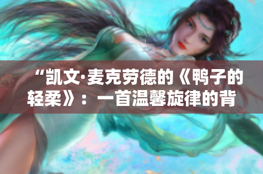 “凱文·麥克勞德的《鴨子的輕柔》：一首溫馨旋律的背后故事”