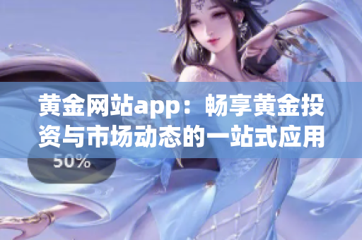 黃金網(wǎng)站app：暢享黃金投資與市場動態(tài)的一站式應用