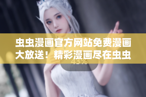 蟲蟲漫畫官方網(wǎng)站免費(fèi)漫畫大放送！精彩漫畫盡在蟲蟲漫畫官網(wǎng)免費(fèi)閱讀