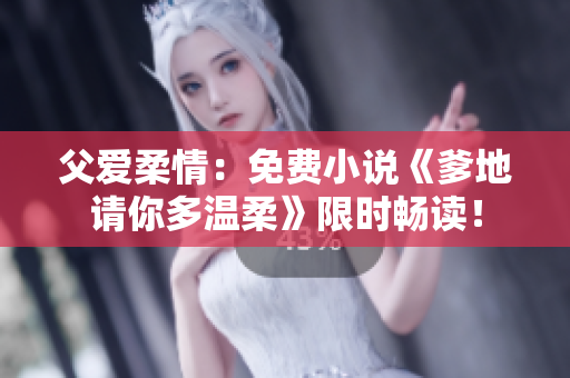 父愛柔情：免費小說《爹地請你多溫柔》限時暢讀！
