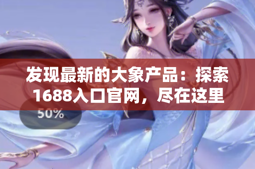 發(fā)現(xiàn)最新的大象產(chǎn)品：探索1688入口官網(wǎng)，盡在這里！