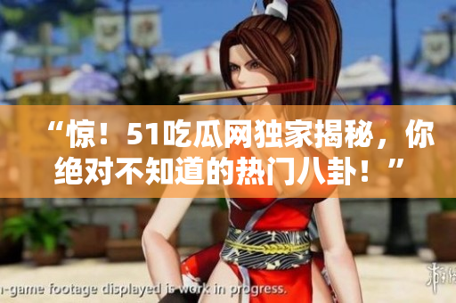 “驚！51吃瓜網(wǎng)獨家揭秘，你絕對不知道的熱門八卦！”