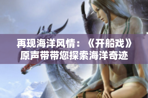 再現(xiàn)海洋風(fēng)情：《開船戲》原聲帶帶您探索海洋奇跡