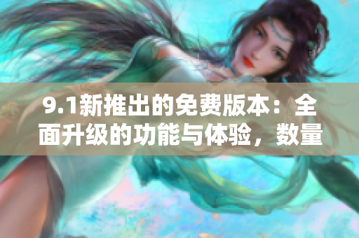 9.1新推出的免費(fèi)版本：全面升級(jí)的功能與體驗(yàn)，數(shù)量有限，搶先獲?。? title=