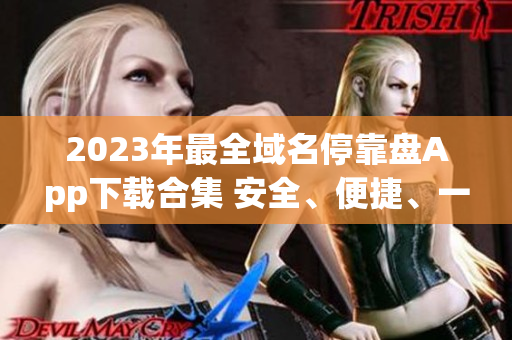2023年最全域名?？勘PApp下載合集 安全、便捷、一鍵獲取