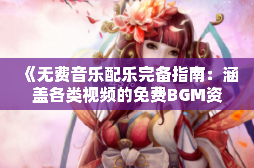 《無(wú)費(fèi)音樂配樂完備指南：涵蓋各類視頻的免費(fèi)BGM資源集》