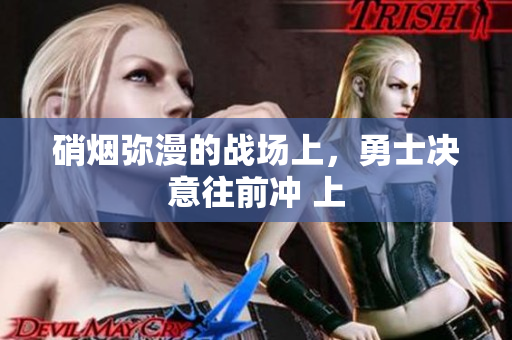 硝煙彌漫的戰(zhàn)場上，勇士決意往前沖 上