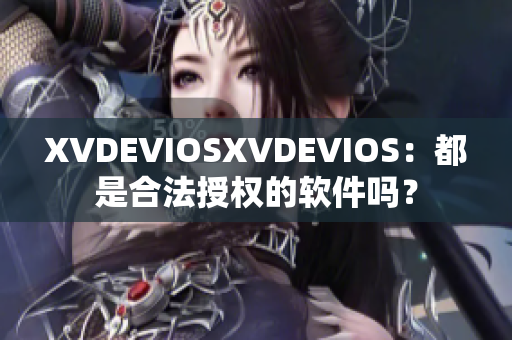XVDEVIOSXVDEVIOS：都是合法授權(quán)的軟件嗎？
