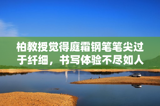 柏教授覺得庭霜鋼筆筆尖過(guò)于纖細(xì)，書寫體驗(yàn)不盡如人意