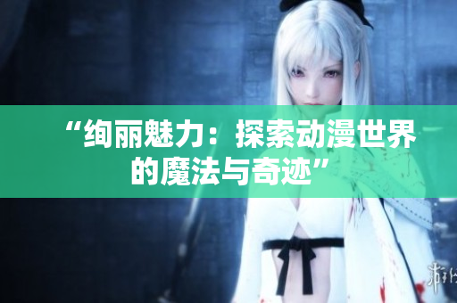 “絢麗魅力：探索動漫世界的魔法與奇跡”