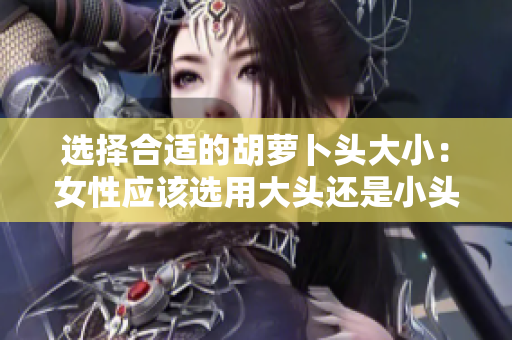 選擇合適的胡蘿卜頭大?。号詰撨x用大頭還是小頭？