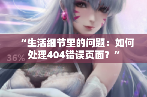“生活細(xì)節(jié)里的問題：如何處理404錯(cuò)誤頁面？”